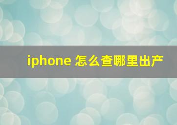 iphone 怎么查哪里出产